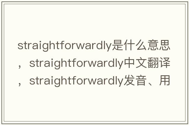 straightforwardly是什么意思，straightforwardly中文翻譯，straightforwardly發(fā)音、用法及例句
