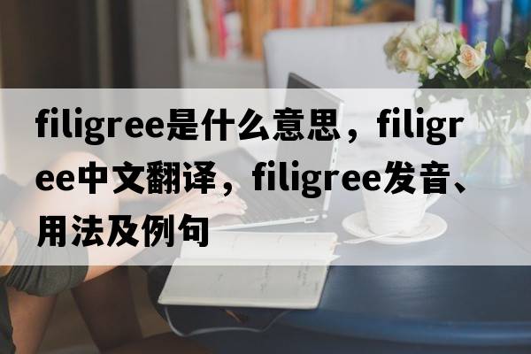 filigree是什么意思，filigree中文翻譯，filigree發(fā)音、用法及例句