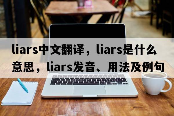 liars中文翻譯，liars是什么意思，liars發(fā)音、用法及例句