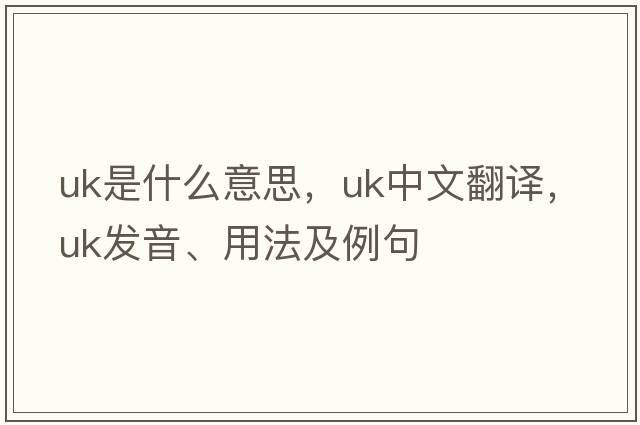 UK是什么意思，UK中文翻譯，UK發(fā)音、用法及例句