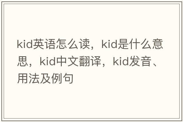 kid英語(yǔ)怎么讀，kid是什么意思，kid中文翻譯，kid發(fā)音、用法及例句