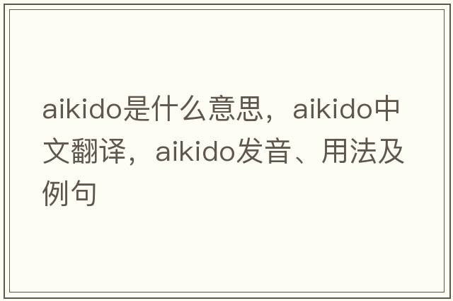 aikido是什么意思，aikido中文翻譯，aikido發(fā)音、用法及例句