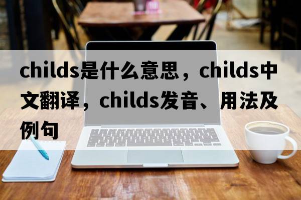 childs是什么意思，childs中文翻譯，childs發(fā)音、用法及例句