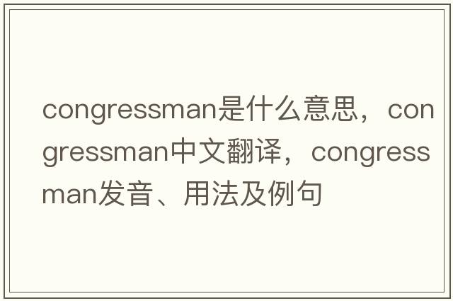 congressman是什么意思，congressman中文翻譯，congressman發(fā)音、用法及例句
