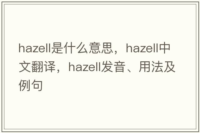 Hazell是什么意思，Hazell中文翻譯，Hazell發(fā)音、用法及例句