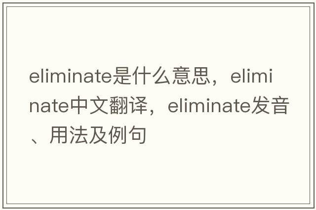 eliminate是什么意思，eliminate中文翻譯，eliminate發(fā)音、用法及例句
