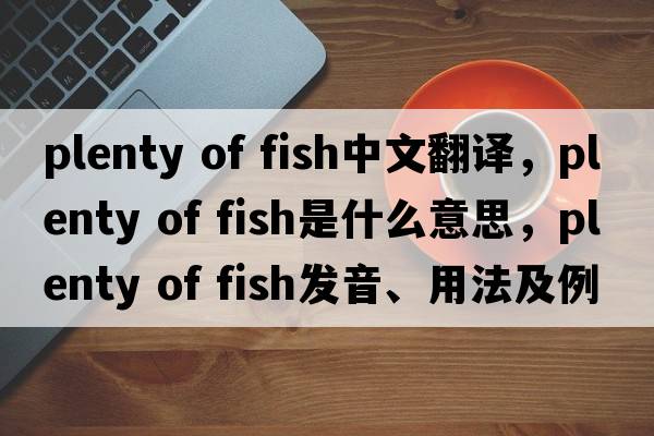 plenty of fish中文翻譯，plenty of fish是什么意思，plenty of fish發(fā)音、用法及例句