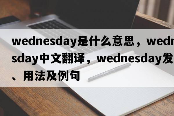 Wednesday是什么意思，Wednesday中文翻譯，Wednesday發(fā)音、用法及例句