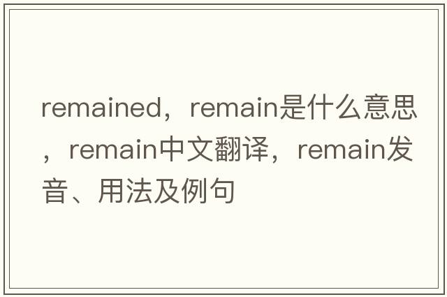 remained，remain是什么意思，remain中文翻譯，remain發(fā)音、用法及例句