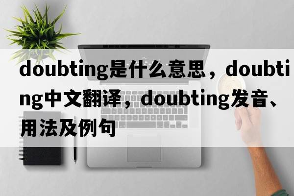 doubting是什么意思，doubting中文翻譯，doubting發(fā)音、用法及例句