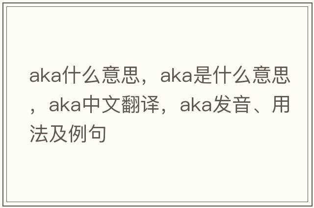 aka什么意思，AKA是什么意思，AKA中文翻譯，AKA發(fā)音、用法及例句
