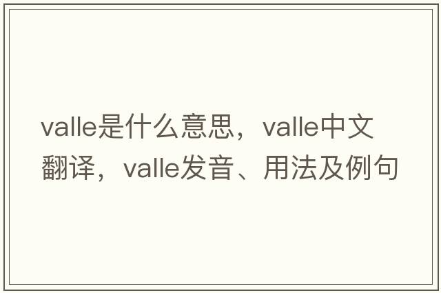 valle是什么意思，valle中文翻譯，valle發(fā)音、用法及例句