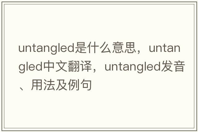 untangled是什么意思，untangled中文翻譯，untangled發(fā)音、用法及例句