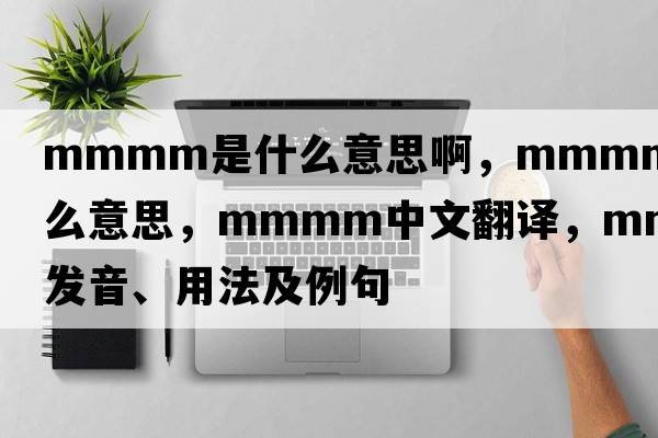 mmmm是什么意思啊，mmmm是什么意思，mmmm中文翻譯，mmmm發(fā)音、用法及例句