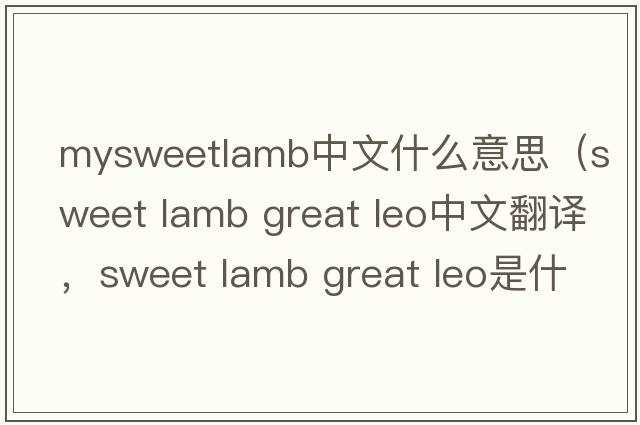 mysweetlamb中文什么意思（sweet lamb great leo中文翻譯，sweet lamb great leo是什么意思，sweet lamb great leo發(fā)音、用法及例句）