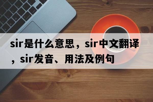 sir是什么意思，sir中文翻譯，sir發(fā)音、用法及例句