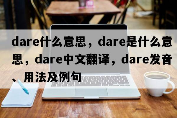 dare什么意思，dare是什么意思，dare中文翻譯，dare發(fā)音、用法及例句