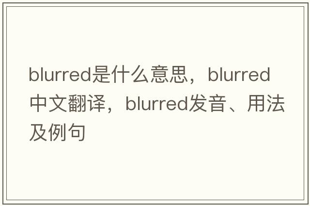blurred是什么意思，blurred中文翻譯，blurred發(fā)音、用法及例句