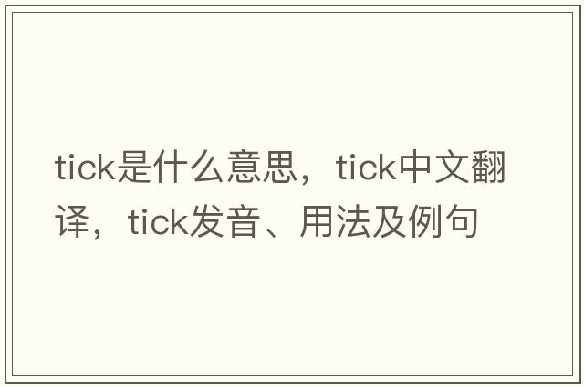 tick是什么意思，tick中文翻譯，tick發(fā)音、用法及例句
