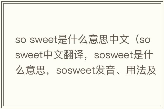 so sweet是什么意思中文（sosweet中文翻譯，sosweet是什么意思，sosweet發(fā)音、用法及例句）