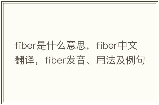 fiber是什么意思，fiber中文翻譯，fiber發(fā)音、用法及例句