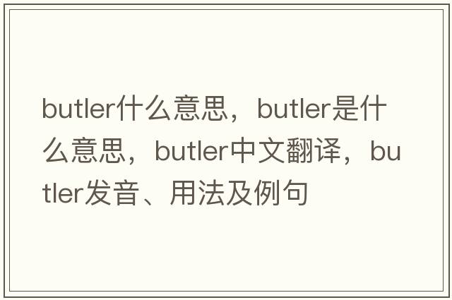 butler什么意思，butler是什么意思，butler中文翻譯，butler發(fā)音、用法及例句