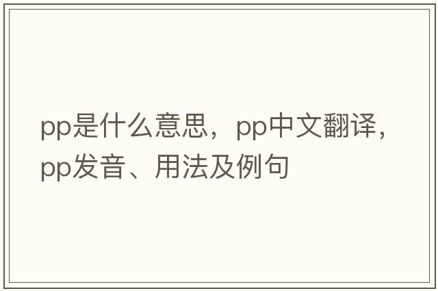 PP是什么意思，PP中文翻譯，PP發(fā)音、用法及例句