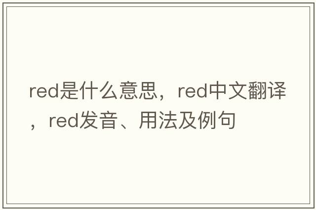 red是什么意思，red中文翻譯，red發(fā)音、用法及例句