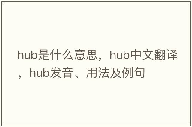 hub是什么意思，hub中文翻譯，hub發(fā)音、用法及例句