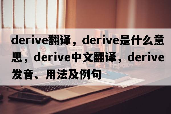 derive翻譯，derive是什么意思，derive中文翻譯，derive發(fā)音、用法及例句