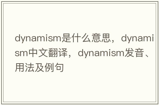 dynamism是什么意思，dynamism中文翻譯，dynamism發(fā)音、用法及例句