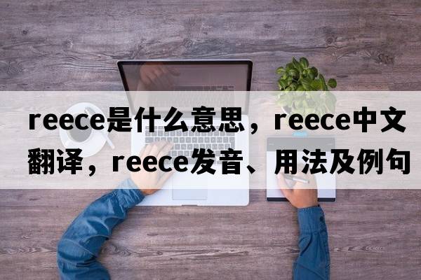 Reece是什么意思，Reece中文翻譯，Reece發(fā)音、用法及例句