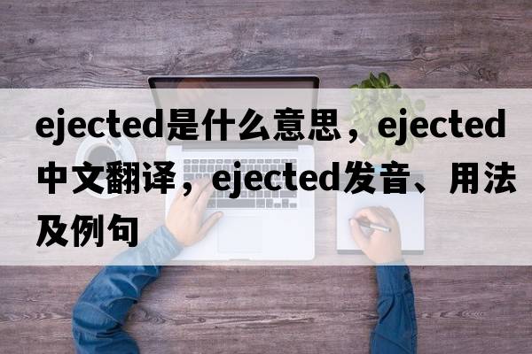 ejected是什么意思，ejected中文翻譯，ejected發(fā)音、用法及例句