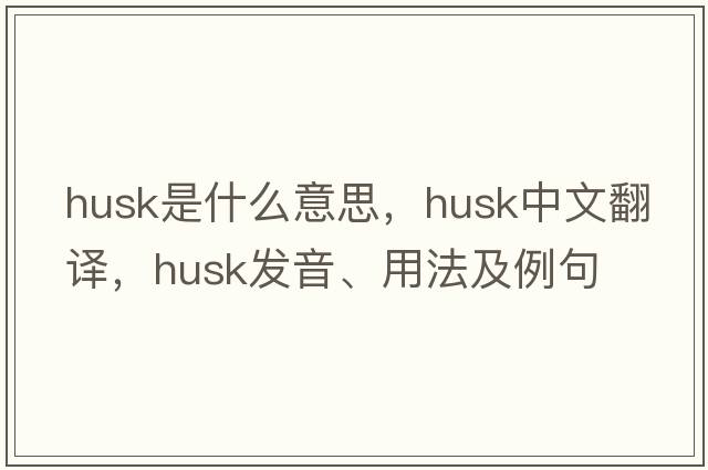 husk是什么意思，husk中文翻譯，husk發(fā)音、用法及例句