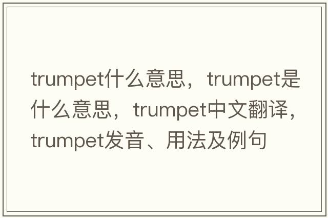 trumpet什么意思，trumpet是什么意思，trumpet中文翻譯，trumpet發(fā)音、用法及例句