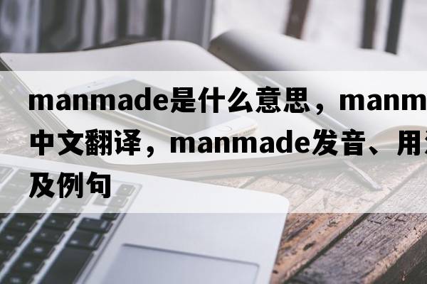 manmade是什么意思，manmade中文翻譯，manmade發(fā)音、用法及例句