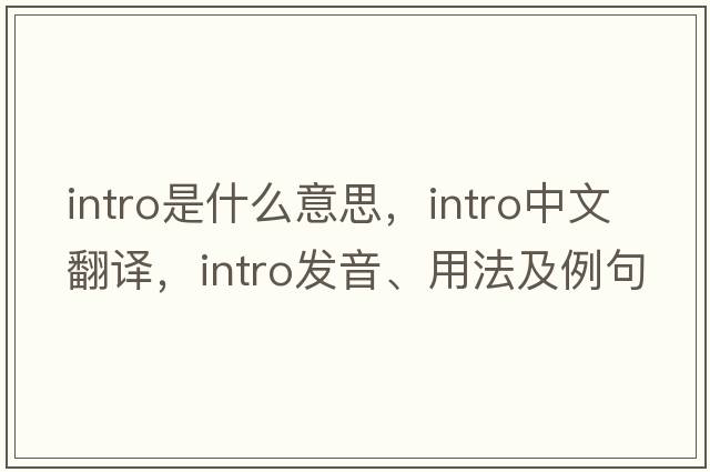 intro是什么意思，intro中文翻譯，intro發(fā)音、用法及例句