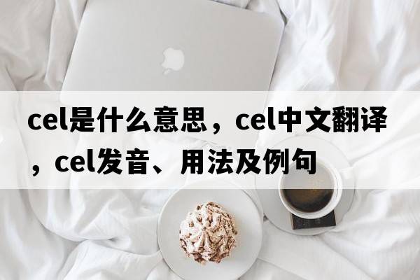 cel是什么意思，cel中文翻譯，cel發(fā)音、用法及例句