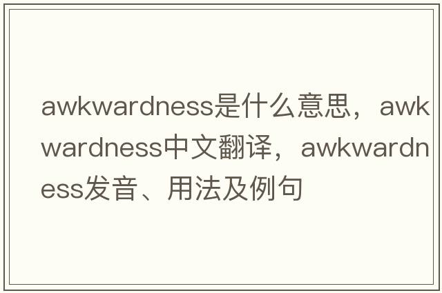 awkwardness是什么意思，awkwardness中文翻譯，awkwardness發(fā)音、用法及例句