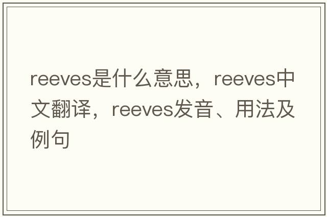 Reeves是什么意思，Reeves中文翻譯，Reeves發(fā)音、用法及例句