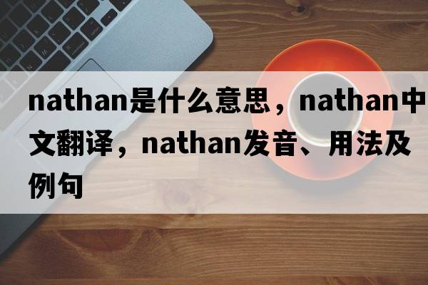 nathan是什么意思，nathan中文翻譯，nathan發(fā)音、用法及例句