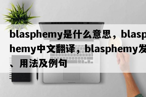 blasphemy是什么意思，blasphemy中文翻譯，blasphemy發(fā)音、用法及例句