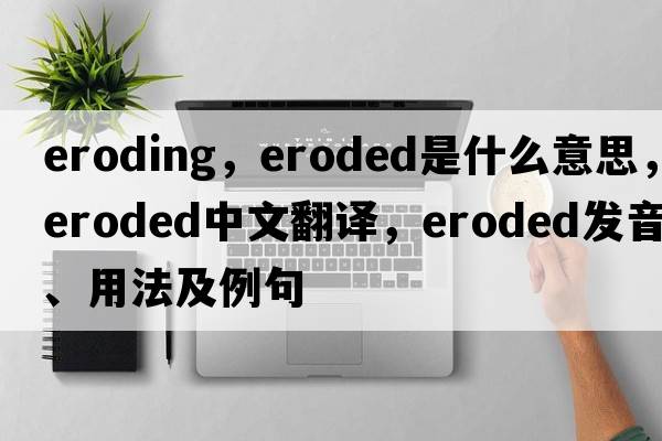 eroding，eroded是什么意思，eroded中文翻譯，eroded發(fā)音、用法及例句
