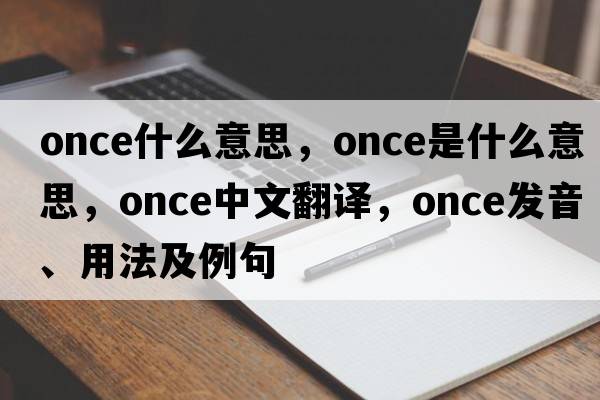 once什么意思，once是什么意思，once中文翻譯，once發(fā)音、用法及例句