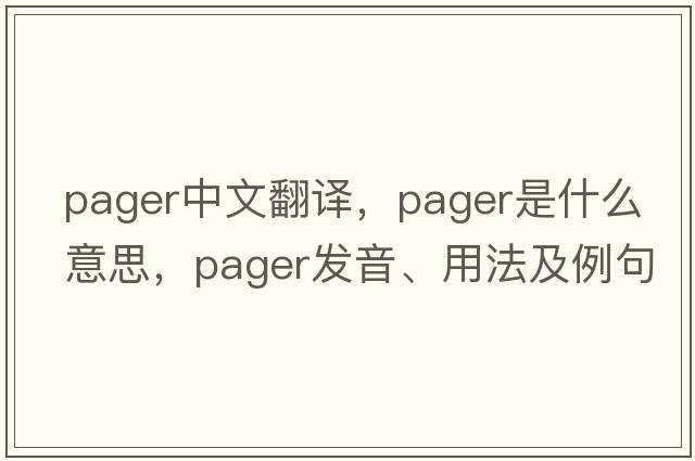 pager中文翻譯，pager是什么意思，pager發(fā)音、用法及例句