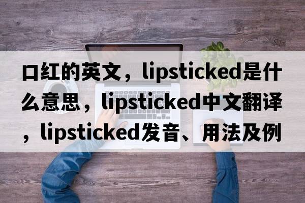 口紅的英文，lipsticked是什么意思，lipsticked中文翻譯，lipsticked發(fā)音、用法及例句