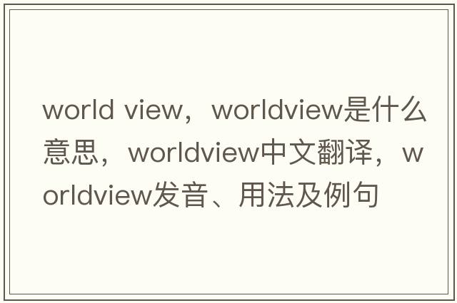 world view，worldview是什么意思，worldview中文翻譯，worldview發(fā)音、用法及例句
