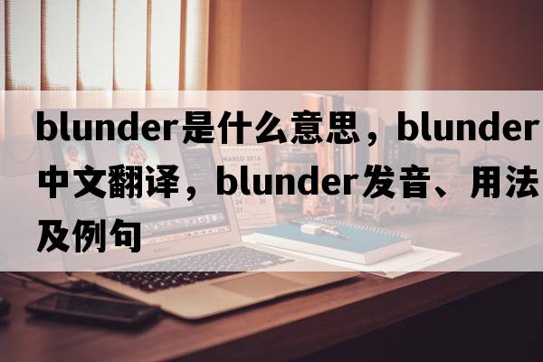 blunder是什么意思，blunder中文翻譯，blunder發(fā)音、用法及例句