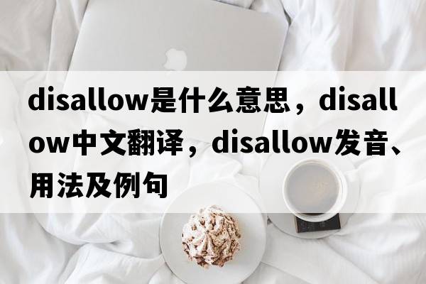 disallow是什么意思，disallow中文翻譯，disallow發(fā)音、用法及例句