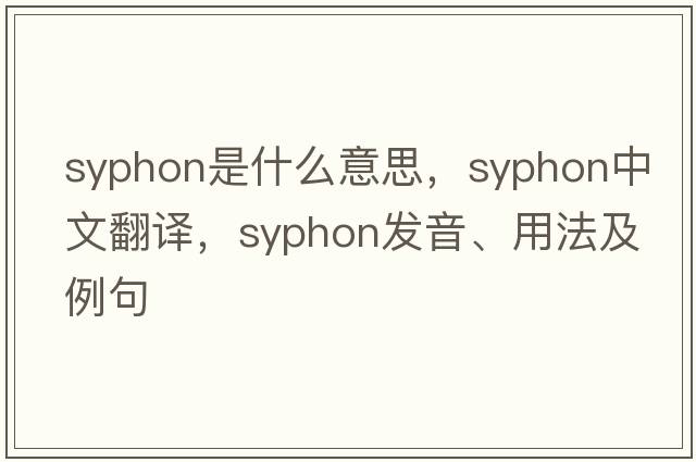 syphon是什么意思，syphon中文翻譯，syphon發(fā)音、用法及例句